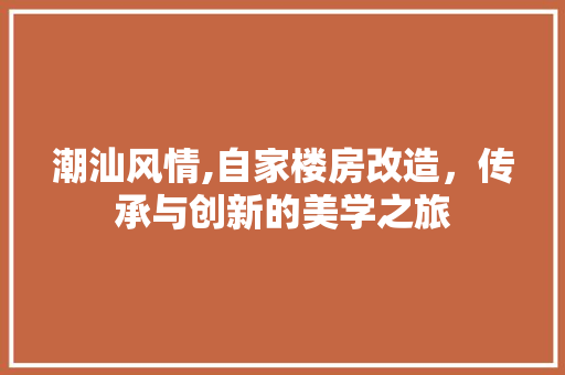 潮汕风情,自家楼房改造，传承与创新的美学之旅 景观设计