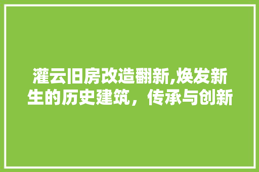 灌云旧房改造翻新,焕发新生的历史建筑，传承与创新共融 装修材料
