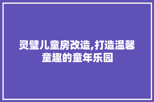 灵璧儿童房改造,打造温馨童趣的童年乐园 建筑设计