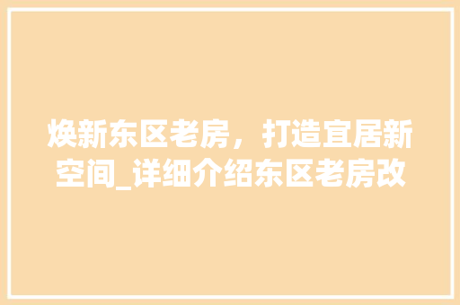 焕新东区老房，打造宜居新空间_详细介绍东区老房改造规划