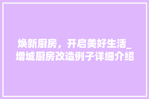 焕新厨房，开启美好生活_增城厨房改造例子详细介绍 装修材料