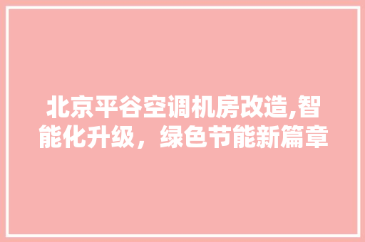 北京平谷空调机房改造,智能化升级，绿色节能新篇章