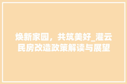 焕新家园，共筑美好_灌云民房改造政策解读与展望 庭院装修