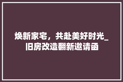焕新家宅，共赴美好时光_旧房改造翻新邀请函 地面装修