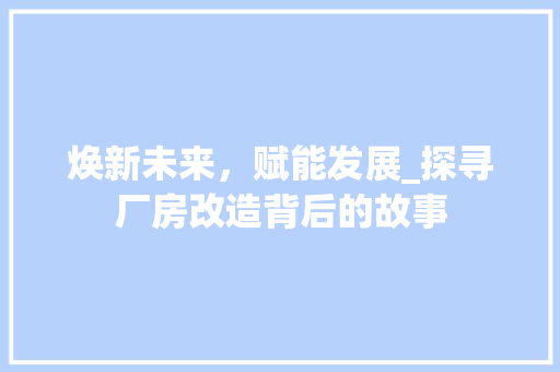 焕新未来，赋能发展_探寻厂房改造背后的故事 墙面装饰