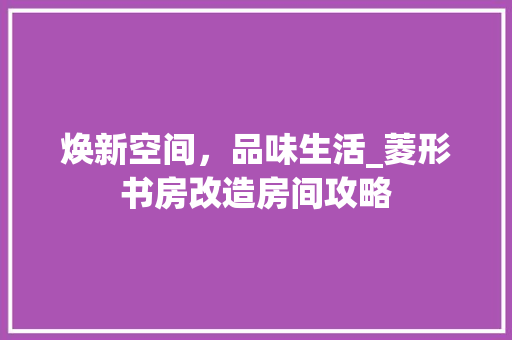焕新空间，品味生活_菱形书房改造房间攻略 隔断设计