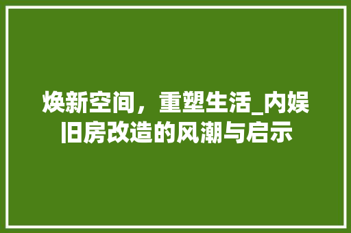 焕新空间，重塑生活_内娱旧房改造的风潮与启示 装修攻略