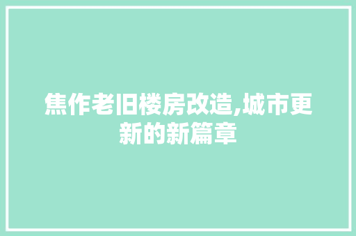 焦作老旧楼房改造,城市更新的新篇章