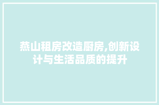 燕山租房改造厨房,创新设计与生活品质的提升