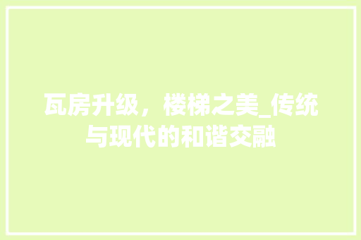 瓦房升级，楼梯之美_传统与现代的和谐交融