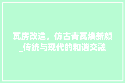瓦房改造，仿古青瓦焕新颜_传统与现代的和谐交融 庭院装修