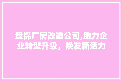 盘锦厂房改造公司,助力企业转型升级，焕发新活力