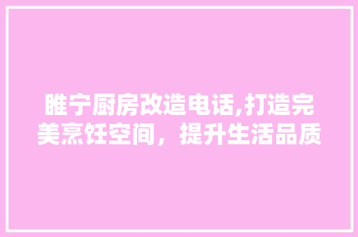 睢宁厨房改造电话,打造完美烹饪空间，提升生活品质 隔断设计