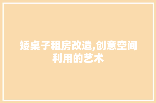 矮桌子租房改造,创意空间利用的艺术