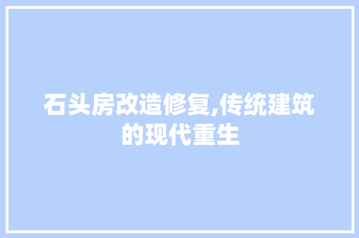 石头房改造修复,传统建筑的现代重生 装修材料