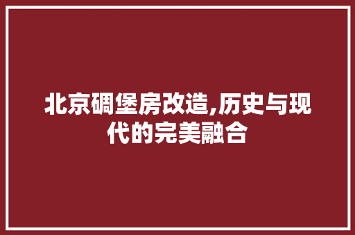 北京碉堡房改造,历史与现代的完美融合