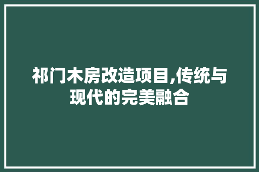 祁门木房改造项目,传统与现代的完美融合