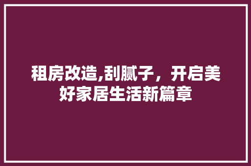 租房改造,刮腻子，开启美好家居生活新篇章