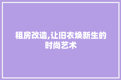 租房改造,让旧衣焕新生的时尚艺术 门窗装修