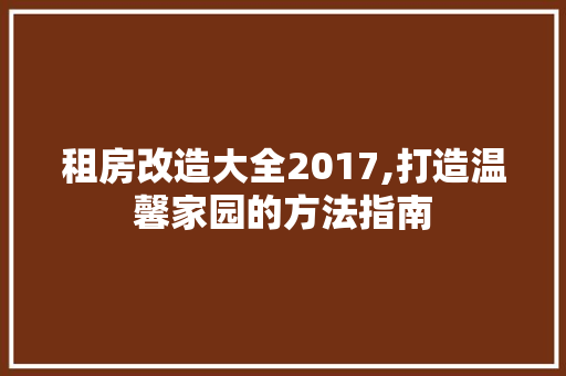 租房改造大全2017,打造温馨家园的方法指南 庭院装修