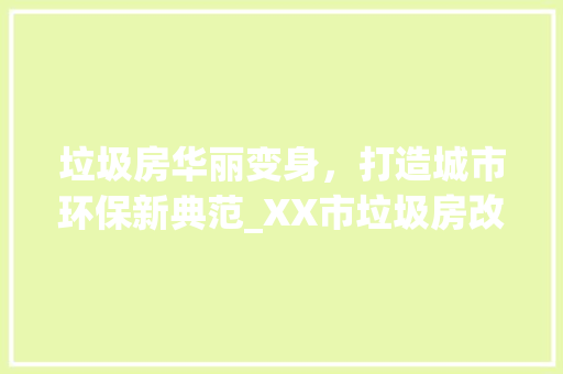 垃圾房华丽变身，打造城市环保新典范_XX市垃圾房改造进展报告解读 装修材料