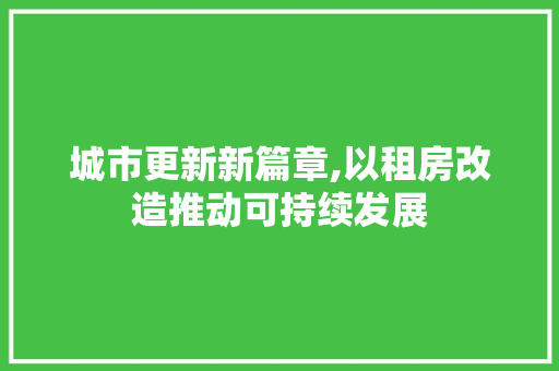 城市更新新篇章,以租房改造推动可持续发展