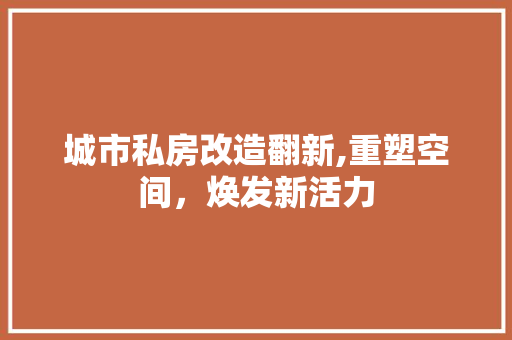 城市私房改造翻新,重塑空间，焕发新活力