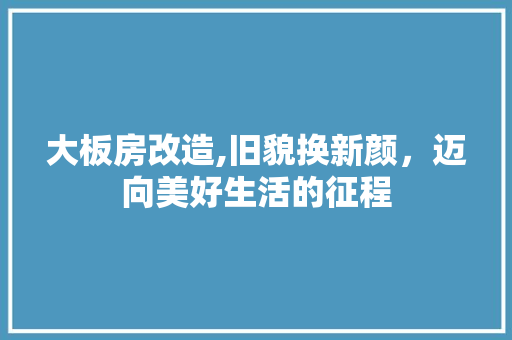 大板房改造,旧貌换新颜,迈向美好生活的征程 地面装修 大板房改造,旧貌换新颜,迈向美好生活的征程 地面装修