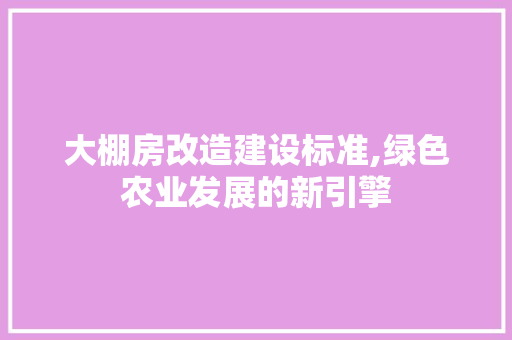 大棚房改造建设标准,绿色农业发展的新引擎 装修材料
