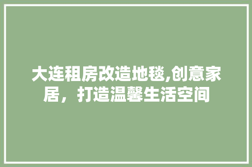大连租房改造地毯,创意家居，打造温馨生活空间 建筑设计