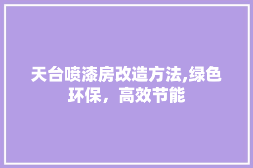 天台喷漆房改造方法,绿色环保，高效节能 景观设计