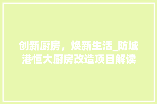 创新厨房，焕新生活_防城港恒大厨房改造项目解读 门窗装修