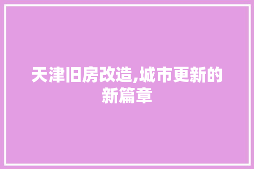 天津旧房改造,城市更新的新篇章