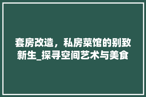 套房改造，私房菜馆的别致新生_探寻空间艺术与美食交融的奥秘