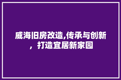 威海旧房改造,传承与创新，打造宜居新家园 庭院装修