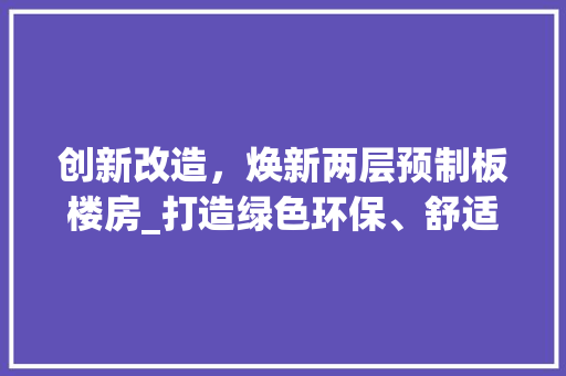 创新改造，焕新两层预制板楼房_打造绿色环保、舒适宜居的居住空间 隔断设计