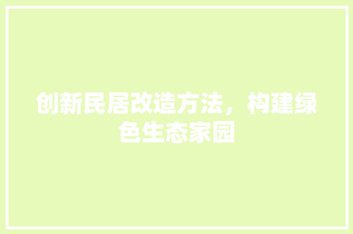 创新民居改造方法，构建绿色生态家园
