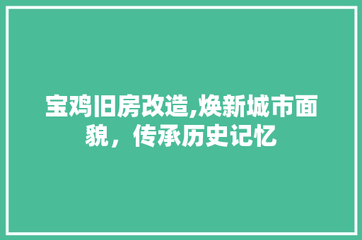 宝鸡旧房改造,焕新城市面貌，传承历史记忆
