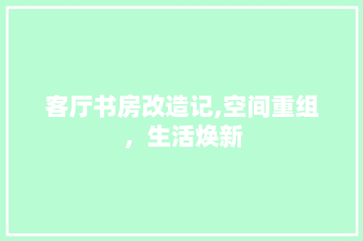 客厅书房改造记,空间重组，生活焕新