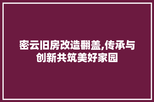 密云旧房改造翻盖,传承与创新共筑美好家园 建筑设计