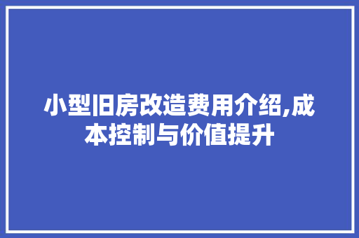 小型旧房改造费用介绍,成本控制与价值提升