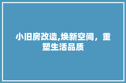 小旧房改造,焕新空间，重塑生活品质 建筑设计