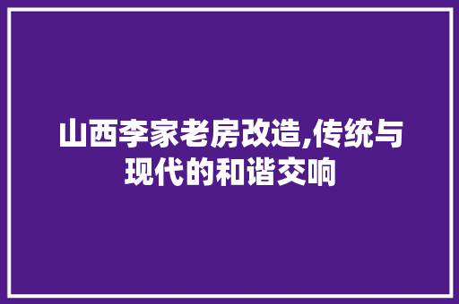山西李家老房改造,传统与现代的和谐交响