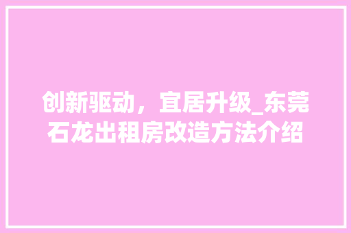 创新驱动,宜居升级_东莞石龙出租房改造方法介绍