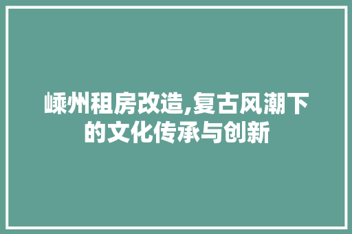 嵊州租房改造,复古风潮下的文化传承与创新