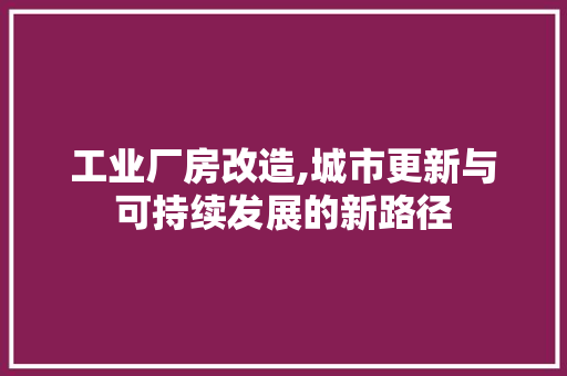 工业厂房改造,城市更新与可持续发展的新路径 景观设计 工业厂房改造,城市更新与可持续发展的新路径 景观设计