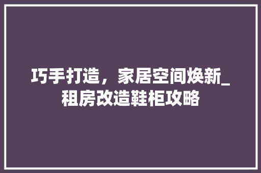 巧手打造，家居空间焕新_租房改造鞋柜攻略 墙面装饰