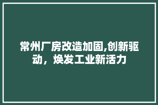 常州厂房改造加固,创新驱动，焕发工业新活力 装修攻略