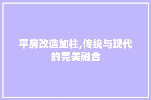 平房改造加柱,传统与现代的完美融合 景观设计 平房改造加柱,传统与现代的完美融合 景观设计