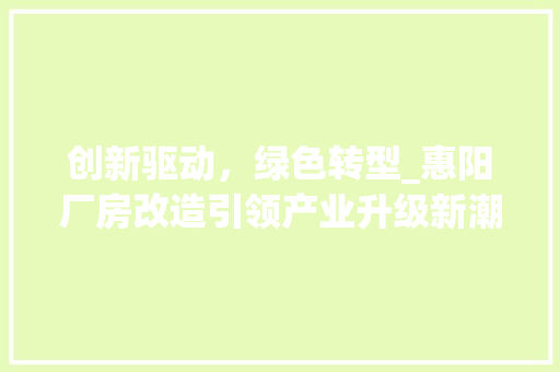 创新驱动，绿色转型_惠阳厂房改造引领产业升级新潮流